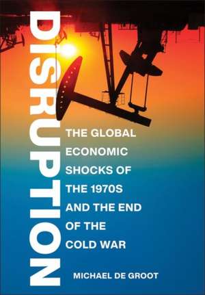 Disruption – The Global Economic Shocks of the 1970s and the End of the Cold War de Michael De Groot