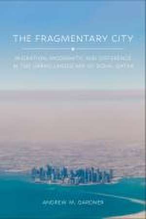 The Fragmentary City – Migration, Modernity, and Difference in the Urban Landscape of Doha, Qatar de Andrew M. Gardner