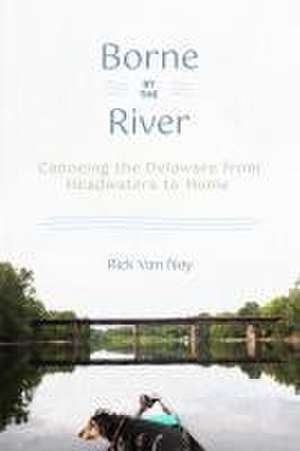 Borne by the River – Canoeing the Delaware from Headwaters to Home de Rick Van Noy