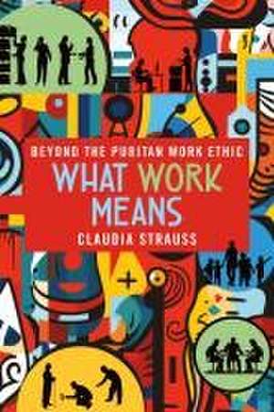 What Work Means – Beyond the Puritan Work Ethic de Claudia Strauss