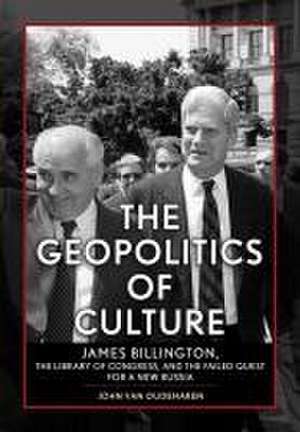 The Geopolitics of Culture – James Billington, the Library of Congress, and the Failed Quest for a New Russia de John Van Oudenaren