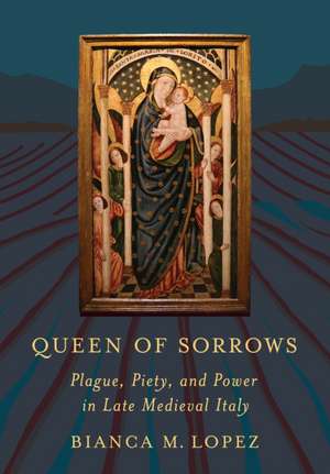 Queen of Sorrows – Plague, Piety, and Power in Late Medieval Italy de Bianca M. Lopez