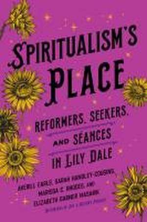 Spiritualism`s Place – Reformers, Seekers, and Séances in Lily Dale de Averill Earls