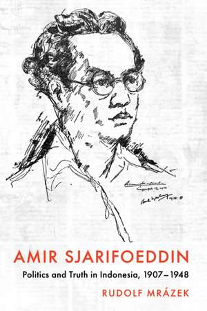 Amir Sjarifoeddin – Politics and Truth in Indonesia, 1907–1948 de Rudolf Mrázek