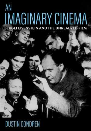 An Imaginary Cinema – Sergei Eisenstein and the Unrealized Film de Dustin Condren