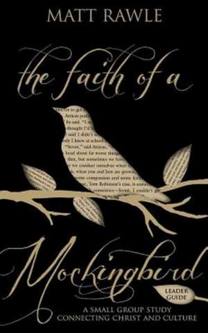 The Faith of a Mockingbird Leader Guide: A Small Group Study Connecting Christ and Culture de Matthew Rawle