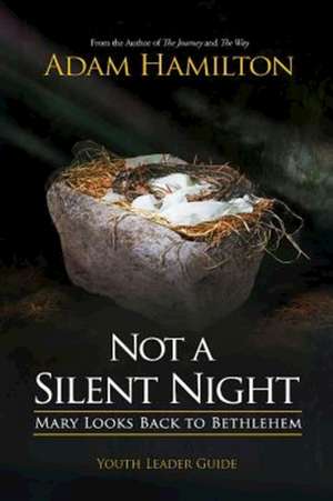 Not a Silent Night Youth Leader Guide: Mary Looks Back to Bethlehem de Adam Hamilton