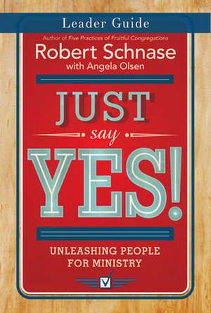 Just Say Yes! Leader Guide: Unleashing People for Ministry de Robert Schnase