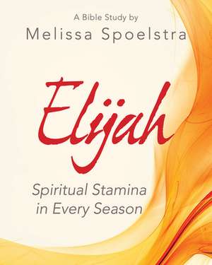 Elijah - Women's Bible Study Participant Workbook de Melissa Spoelstra