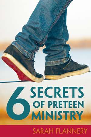 6 Secrets of Preteen Ministry de Sarah Flannery