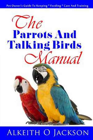 The Parrots and Talking Birds Manual de Alkeith O. Jackson