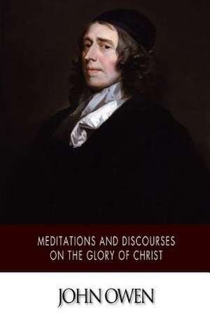 Meditations and Discourses on the Glory of Christ de John Owen