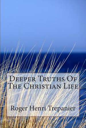 Deeper Truths of the Christian Life de Roger Henri Trepanier