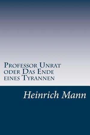 Professor Unrat Oder Das Ende Eines Tyrannen de Heinrich Mann