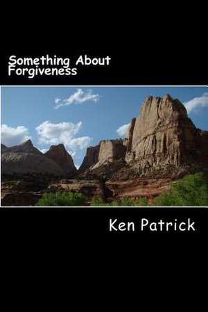 Something about Forgiveness de Ken Patrick