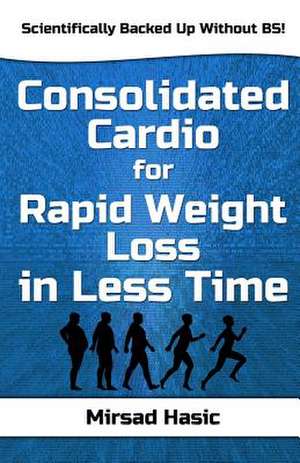 Consolidated Cardio for Rapid Weight Loss in Less Time de Mirsad Hasic