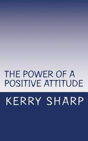 The Power of a Positive Attitude de Kerry Sharp