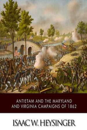 Antietam and the Maryland and Virginia Campaigns of 1862 de Isaac W. Heysinger