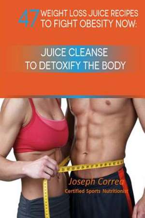 47 Weight Loss Juice Recipes to Fight Obesity Now de Correa (Certified Sports Nutritionist)