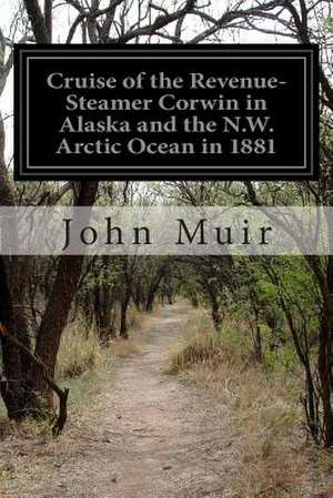 Cruise of the Revenue-Steamer Corwin in Alaska and the N.W. Arctic Ocean in 1881 de John Muir