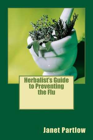 Herbalist's Guide to Preventing the Flu de Janet Partlow