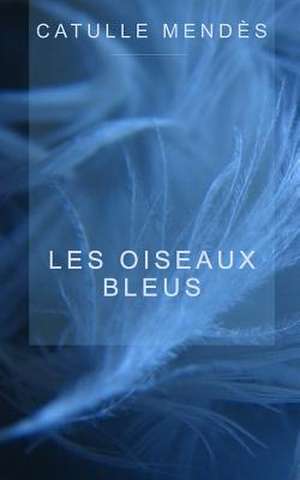 Les Oiseaux Bleus de Catulle Mendes