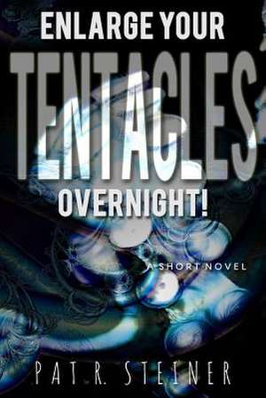 Enlarge Your Tentacles, Overnight! de Pat R. Steiner