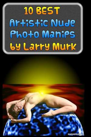 10 Best Artistic Nude Photo Manips by Larry Murk de Larry Murk