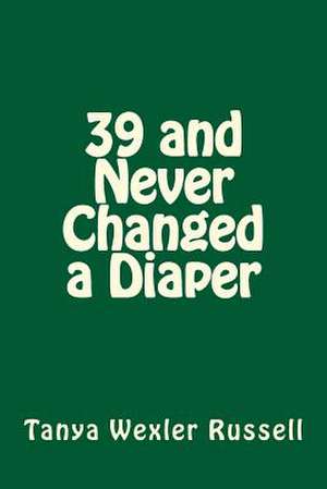 39 and Never Changed a Diaper de Tanya Wexler Russell