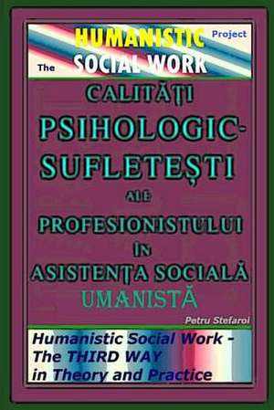 Calitati Psihologic-Sufletesti Ale Profesionistului in Asistenta Sociala Umanista - The Humanistic Social Work Project de Petru Stefaroi