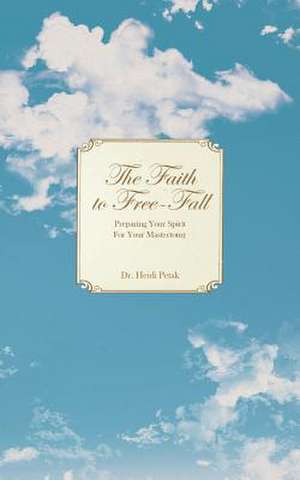 The Faith to Free-Fall de Dr Heidi Petak