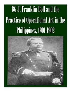 Bg J. Franklin Bell and the Practice of Operational Art in the Philippines, 1901-1902 de School of Advanced Military Studies