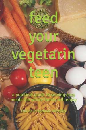 Feed Your Vegetarian Teen de Donna P. Feldman MS Rdn