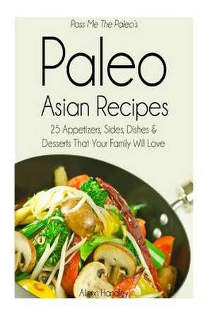 Pass Me the Paleo's Paleo Asian Recipes de Alison Handley