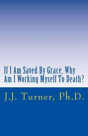 If I Am Saved by Grace, Why Am I Working Myself to Death? de J. J. Turner