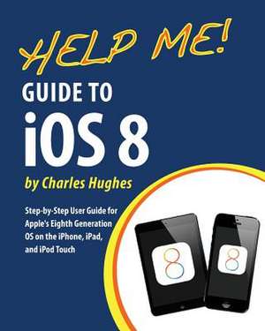 Help Me! Guide to IOS 8 de Charles Hughes