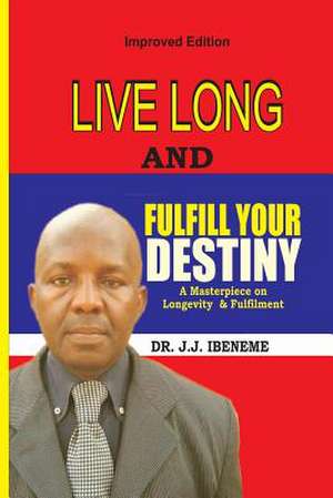 Live Long and Fulfill Your Destiny de Dr J. J. Ibeneme