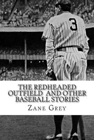 The Redheaded Outfield and Other Baseball Stories de Zane Grey Grey