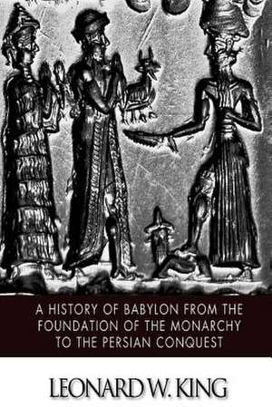 A History of Babylon from the Foundation of the Monarchy to the Persian Conquest de Leonard W. King