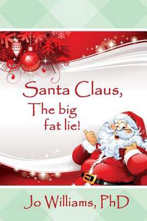 Santa Claus, the Big Fat Lie! de Jo Williams Phd