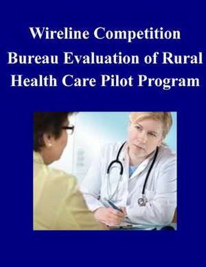 Wireline Competition Bureau Evaluation of Rural Health Care Pilot Program de Federal Communications Commission