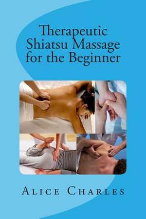 Therapeutic Shiatsu Massage for the Beginner de Alice Charles