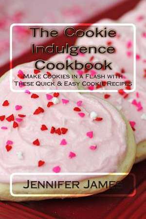 The Cookie Indulgence Cookbook - Make Cookies in a Flash with These Quick & Easy Cookie Recipes de Jennifer James