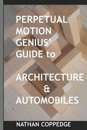 Perpetual Motion Genius' Guide to Architecture and Automobiles de Nathan Coppedge