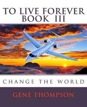 To Live Forever - Change the World de Gene Thompson