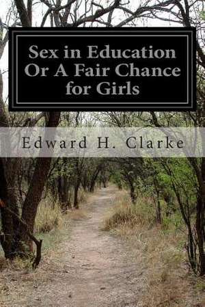 Sex in Education or a Fair Chance for Girls de Edward H. Clarke