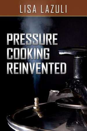 Pressure Cooking Reinvented de Lisa Lazuli