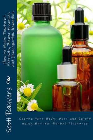 How to Make Tinctures, Extracts, Flower Essences and Homeopathic Remedies de MR Scott Rauvers