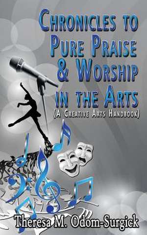 Chronicles to Pure Praise & Worship in the Arts de Theresa M. Odom Surgick