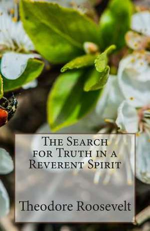 The Search for Truth in a Reverent Spirit de Theodore Roosevelt